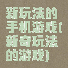 新玩法的手机游戏(新奇玩法的游戏)