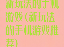 新玩法的手机游戏(新玩法的手机游戏推荐)