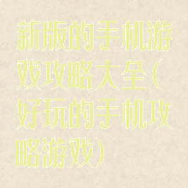 新版的手机游戏攻略大全(好玩的手机攻略游戏)