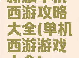 新版单机西游攻略大全(单机西游游戏大全)