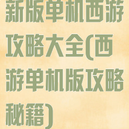新版单机西游攻略大全(西游单机版攻略秘籍)