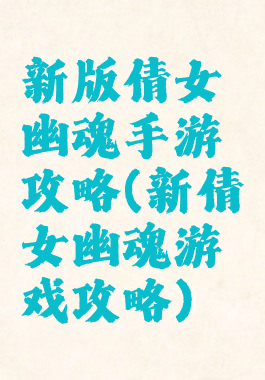新版倩女幽魂手游攻略(新倩女幽魂游戏攻略)