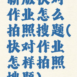 新版快对作业怎么拍照搜题(快对作业怎样拍照搜题)