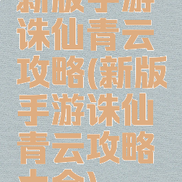 新版手游诛仙青云攻略(新版手游诛仙青云攻略大全)