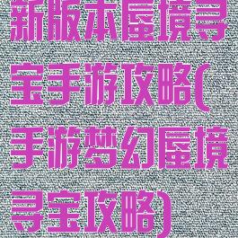 新版本蜃境寻宝手游攻略(手游梦幻蜃境寻宝攻略)