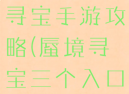 新版本蜃境寻宝手游攻略(蜃境寻宝三个入口攻略)