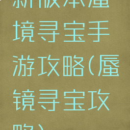 新版本蜃境寻宝手游攻略(蜃镜寻宝攻略)