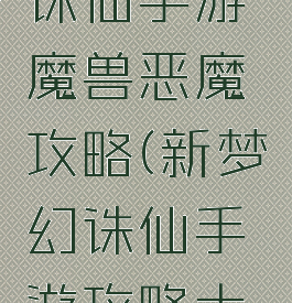 新版梦幻诛仙手游魔兽恶魔攻略(新梦幻诛仙手游攻略大全)