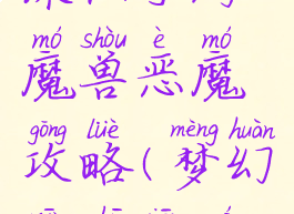 新版梦幻诛仙手游魔兽恶魔攻略(梦幻新诛仙魔灵攻略)