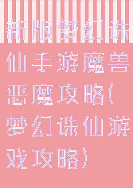 新版梦幻诛仙手游魔兽恶魔攻略(梦幻诛仙游戏攻略)