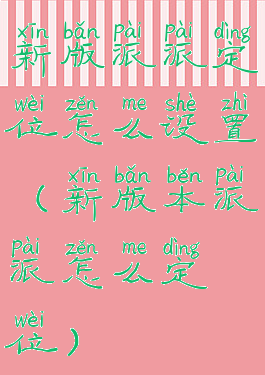 新版派派定位怎么设置(新版本派派怎么定位)