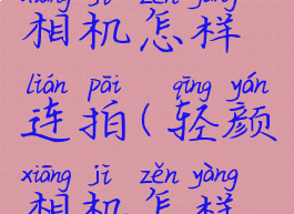 新版轻颜相机怎样连拍(轻颜相机怎样设置连拍)