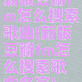 新版豆瓣fm怎么搜索歌曲(新版豆瓣fm怎么搜索歌曲名字)