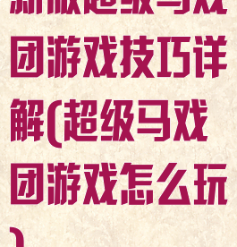 新版超级马戏团游戏技巧详解(超级马戏团游戏怎么玩)