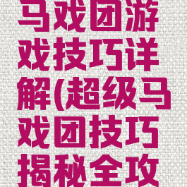 新版超级马戏团游戏技巧详解(超级马戏团技巧揭秘全攻略)