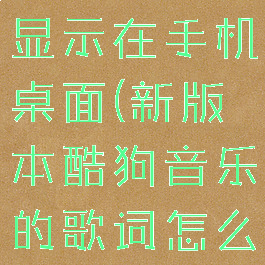 新版酷狗音乐歌词怎么显示在手机桌面(新版本酷狗音乐的歌词怎么显示在桌面)