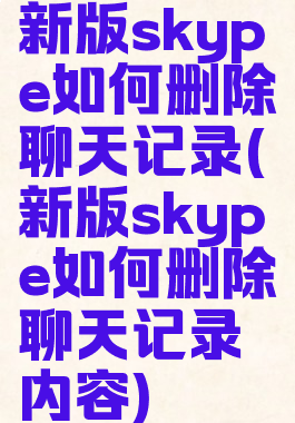 新版skype如何删除聊天记录(新版skype如何删除聊天记录内容)