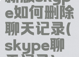 新版skype如何删除聊天记录(skype聊天记录)