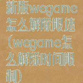 新版wegame怎么解除限速(wegame怎么解除时间限制)