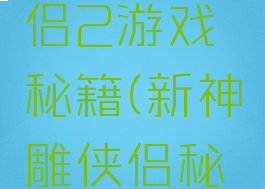 新神雕侠侣2游戏秘籍(新神雕侠侣秘籍)