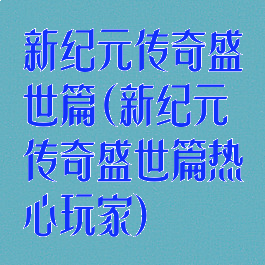 新纪元传奇盛世篇(新纪元传奇盛世篇热心玩家)