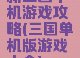 新三国单机游戏攻略(三国单机版游戏大全)
