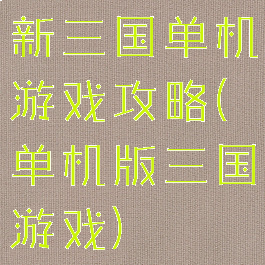 新三国单机游戏攻略(单机版三国游戏)