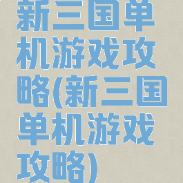 新三国单机游戏攻略(新三国单机游戏攻略)