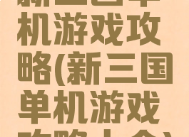 新三国单机游戏攻略(新三国单机游戏攻略大全)