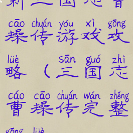 新三国志曹操传游戏攻略(三国志曹操传完整攻略)