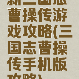 新三国志曹操传游戏攻略(三国志曹操传手机版攻略)