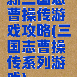 新三国志曹操传游戏攻略(三国志曹操传系列游戏)