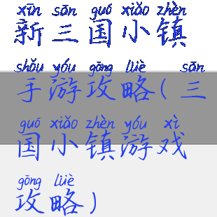 新三国小镇手游攻略(三国小镇游戏攻略)