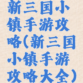 新三国小镇手游攻略(新三国小镇手游攻略大全)
