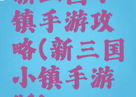 新三国小镇手游攻略(新三国小镇手游版)