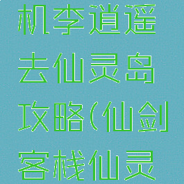 新仙剑单机李逍遥去仙灵岛攻略(仙剑客栈仙灵岛怎么去)