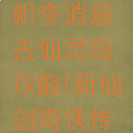 新仙剑单机李逍遥去仙灵岛攻略(新仙剑奇侠传仙灵岛)