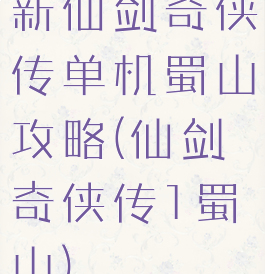 新仙剑奇侠传单机蜀山攻略(仙剑奇侠传1蜀山)