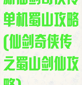 新仙剑奇侠传单机蜀山攻略(仙剑奇侠传之蜀山剑仙攻略)
