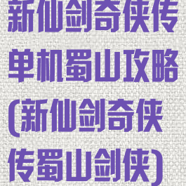 新仙剑奇侠传单机蜀山攻略(新仙剑奇侠传蜀山剑侠)