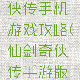新仙剑奇侠传手机游戏攻略(仙剑奇侠传手游版攻略)