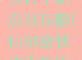 新仙剑奇侠传手机游戏攻略(仙剑奇侠传手机版攻略)