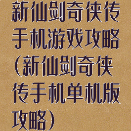 新仙剑奇侠传手机游戏攻略(新仙剑奇侠传手机单机版攻略)