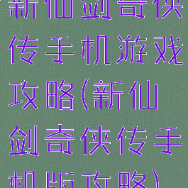 新仙剑奇侠传手机游戏攻略(新仙剑奇侠传手机版攻略)