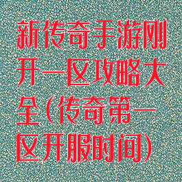 新传奇手游刚开一区攻略大全(传奇第一区开服时间)