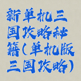 新单机三国攻略秘籍(单机版三国攻略)