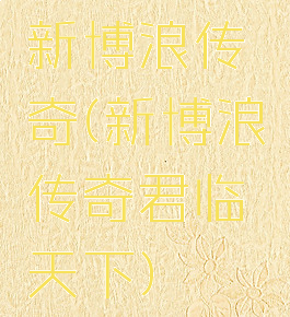 新博浪传奇(新博浪传奇君临天下)