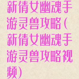 新倩女幽魂手游灵兽攻略(新倩女幽魂手游灵兽攻略视频)