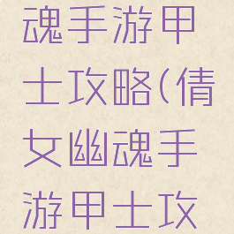新倩女幽魂手游甲士攻略(倩女幽魂手游甲士攻略视频)