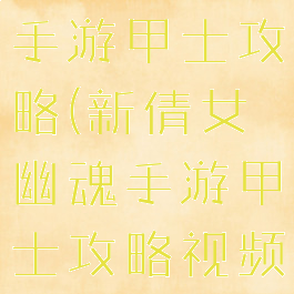 新倩女幽魂手游甲士攻略(新倩女幽魂手游甲士攻略视频)